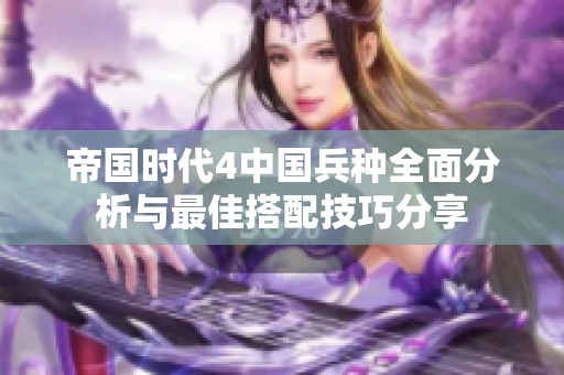 帝国时代4中国兵种全面分析与最佳搭配技巧分享