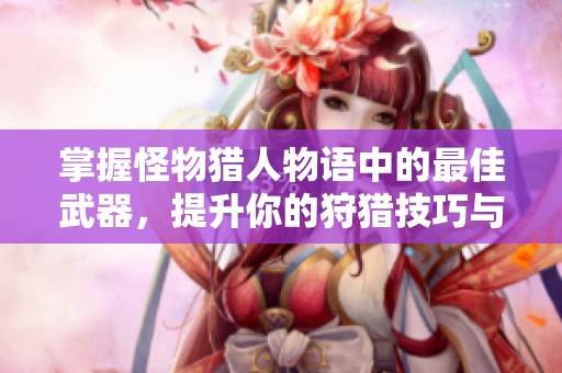 掌握怪物猎人物语中的最佳武器，提升你的狩猎技巧与策略