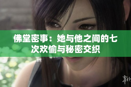 佛堂密事：她与他之间的七次欢愉与秘密交织