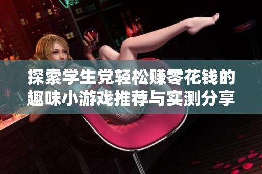 探索学生党轻松赚零花钱的趣味小游戏推荐与实测分享