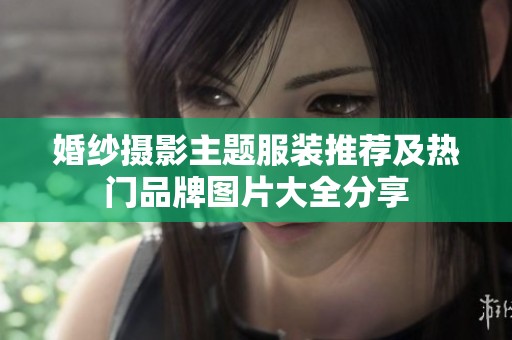 婚纱摄影主题服装推荐及热门品牌图片大全分享