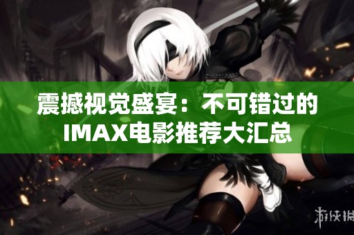 震撼视觉盛宴：不可错过的IMAX电影推荐大汇总