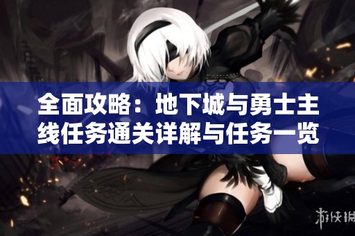 全面攻略：地下城与勇士主线任务通关详解与任务一览表