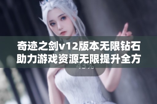 奇迹之剑v12版本无限钻石助力游戏资源无限提升全方位体验