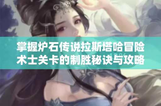 掌握炉石传说拉斯塔哈冒险术士关卡的制胜秘诀与攻略分享