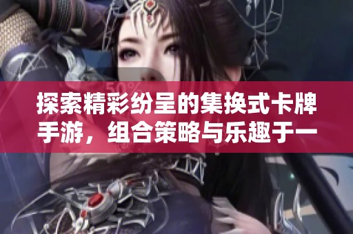 探索精彩纷呈的集换式卡牌手游，组合策略与乐趣于一体的游戏体验