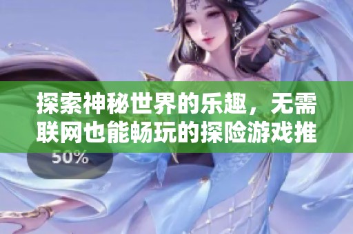 探索神秘世界的乐趣，无需联网也能畅玩的探险游戏推荐