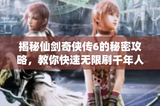 揭秘仙剑奇侠传6的秘密攻略，教你快速无限刷千年人参技巧