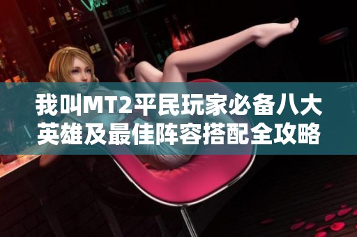 我叫MT2平民玩家必备八大英雄及最佳阵容搭配全攻略