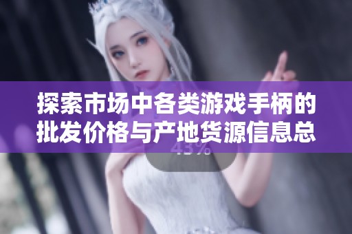 探索市场中各类游戏手柄的批发价格与产地货源信息总结