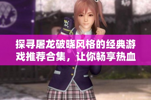 探寻屠龙破晓风格的经典游戏推荐合集，让你畅享热血冒险体验
