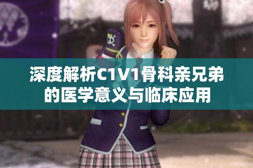 深度解析C1V1骨科亲兄弟的医学意义与临床应用