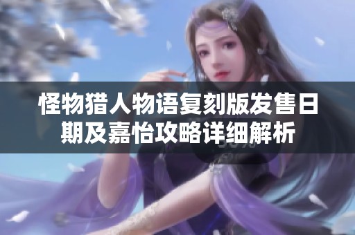 怪物猎人物语复刻版发售日期及嘉怡攻略详细解析