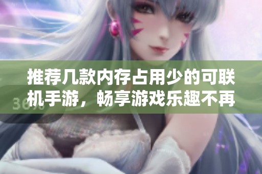 推荐几款内存占用少的可联机手游，畅享游戏乐趣不再受限