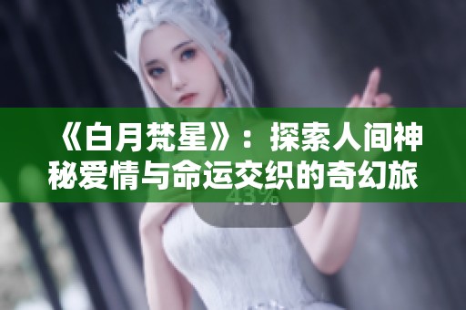 《白月梵星》：探索人间神秘爱情与命运交织的奇幻旅程