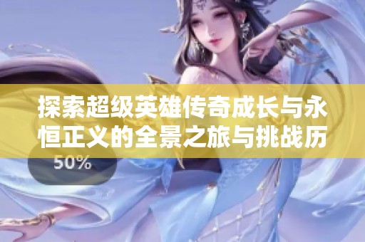 探索超级英雄传奇成长与永恒正义的全景之旅与挑战历程