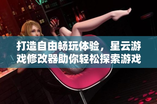 打造自由畅玩体验，星云游戏修改器助你轻松探索游戏世界