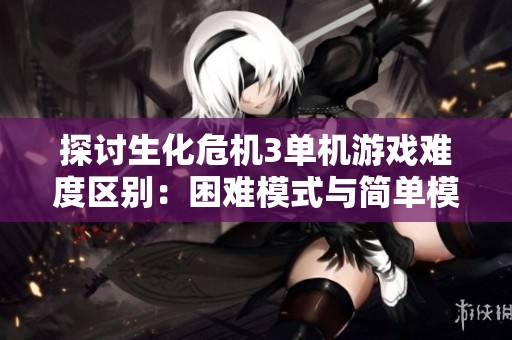 探讨生化危机3单机游戏难度区别：困难模式与简单模式的对比分析