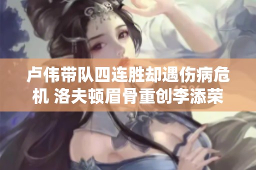 卢伟带队四连胜却遇伤病危机 洛夫顿眉骨重创李添荣亦受影响