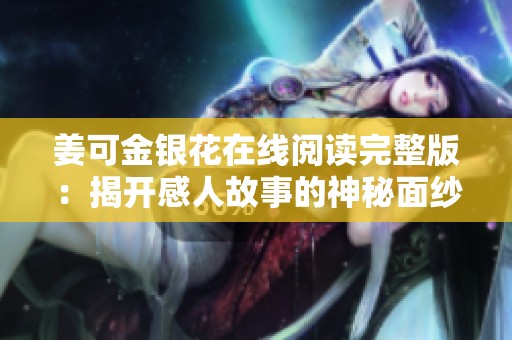 姜可金银花在线阅读完整版：揭开感人故事的神秘面纱
