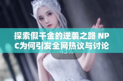 探索假千金的逆袭之路 NPC为何引发全网热议与讨论
