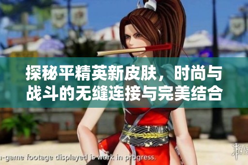 探秘平精英新皮肤，时尚与战斗的无缝连接与完美结合