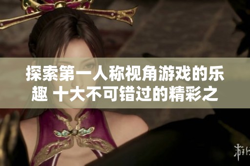 探索第一人称视角游戏的乐趣 十大不可错过的精彩之作