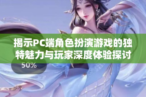 揭示PC端角色扮演游戏的独特魅力与玩家深度体验探讨