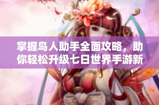 掌握鸟人助手全面攻略，助你轻松升级七日世界手游新手必备指南