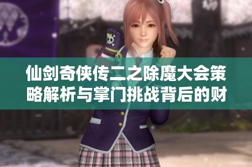 仙剑奇侠传二之除魔大会策略解析与掌门挑战背后的财经数据分析