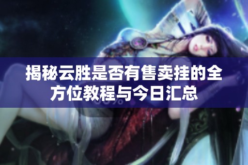 揭秘云胜是否有售卖挂的全方位教程与今日汇总