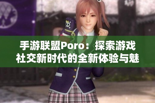手游联盟Poro：探索游戏社交新时代的全新体验与魅力