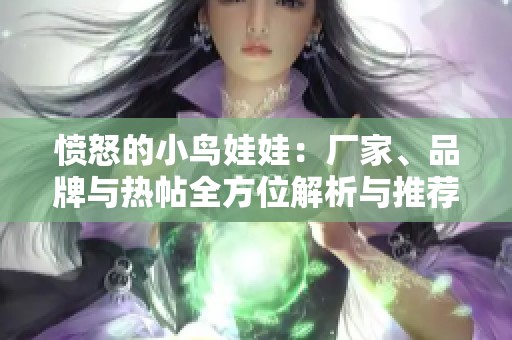 愤怒的小鸟娃娃：厂家、品牌与热帖全方位解析与推荐