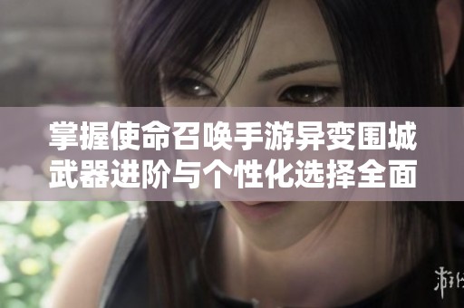 掌握使命召唤手游异变围城武器进阶与个性化选择全面攻略