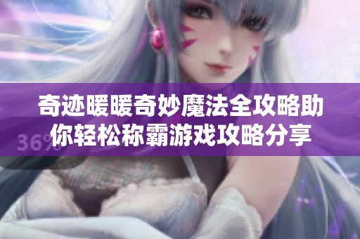 奇迹暖暖奇妙魔法全攻略助你轻松称霸游戏攻略分享