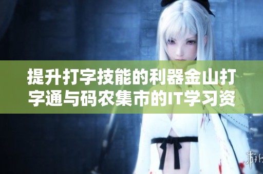 提升打字技能的利器金山打字通与码农集市的IT学习资源分享