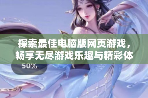 探索最佳电脑版网页游戏，畅享无尽游戏乐趣与精彩体验