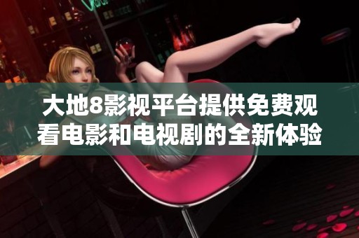 大地8影视平台提供免费观看电影和电视剧的全新体验