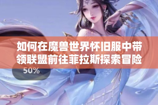 如何在魔兽世界怀旧服中带领联盟前往菲拉斯探索冒险之旅