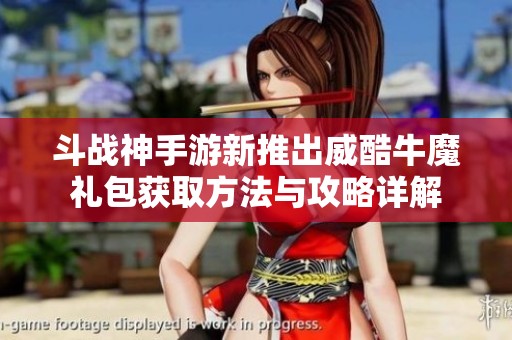 斗战神手游新推出威酷牛魔礼包获取方法与攻略详解