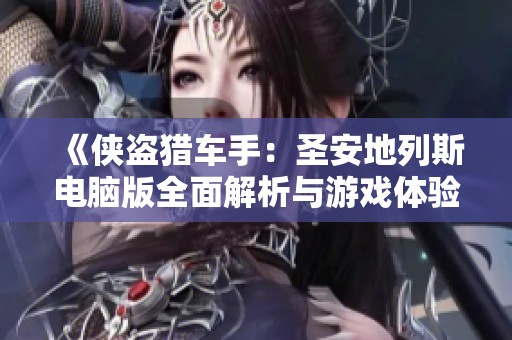 《侠盗猎车手：圣安地列斯电脑版全面解析与游戏体验分享》