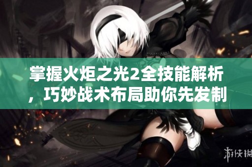 掌握火炬之光2全技能解析，巧妙战术布局助你先发制人