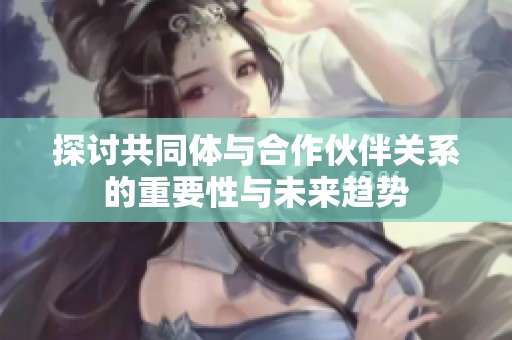 探讨共同体与合作伙伴关系的重要性与未来趋势