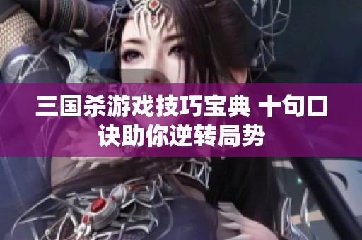 三国杀游戏技巧宝典 十句口诀助你逆转局势