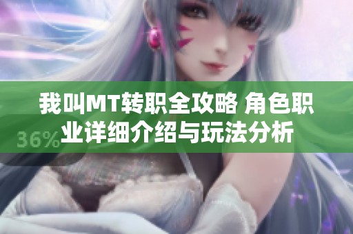 我叫MT转职全攻略 角色职业详细介绍与玩法分析