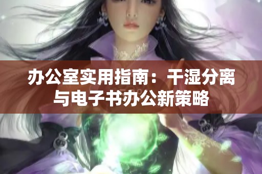 办公室实用指南：干湿分离与电子书办公新策略
