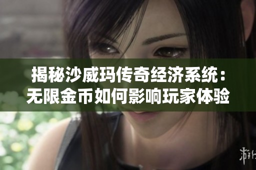 揭秘沙威玛传奇经济系统：无限金币如何影响玩家体验与虚拟货币的价值