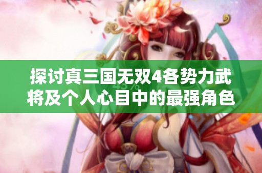 探讨真三国无双4各势力武将及个人心目中的最强角色