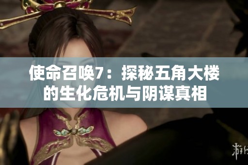 使命召唤7：探秘五角大楼的生化危机与阴谋真相
