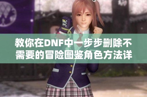 教你在DNF中一步步删除不需要的冒险图鉴角色方法详解